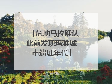 危地马拉确认此前发现玛雅城市遗址年代
