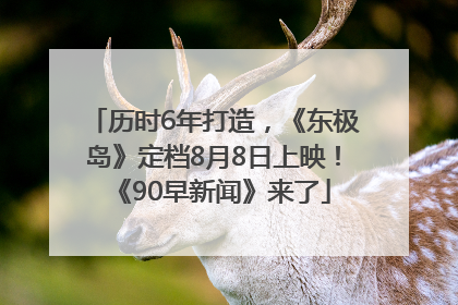 历时6年打造，《东极岛》定档8月8日上映！《90早新闻》来了