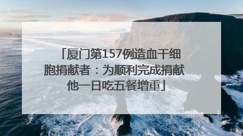 厦门第157例造血干细胞捐献者：为顺利完成捐献 他一日吃五餐增重