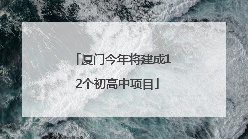 厦门今年将建成12个初高中项目