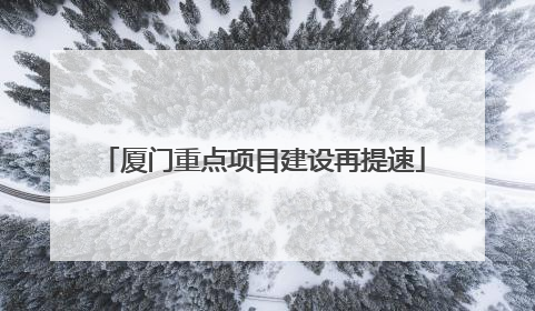 厦门重点项目建设再提速