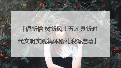 倡新俗 树新风！五莲县新时代文明实践集体婚礼浪漫启幕