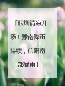 假期清凉开场！豫南降雨持续，信阳南部暴雨