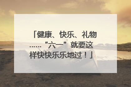 健康、快乐、礼物……“六一”就要这样快快乐乐地过！