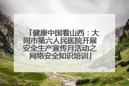 健康中国看山西：大同市第六人民医院开展安全生产宣传月活动之网络安全知识培训