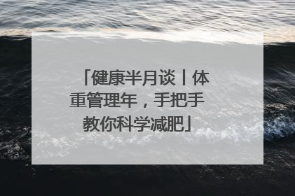 健康半月谈丨体重管理年，手把手教你科学减肥