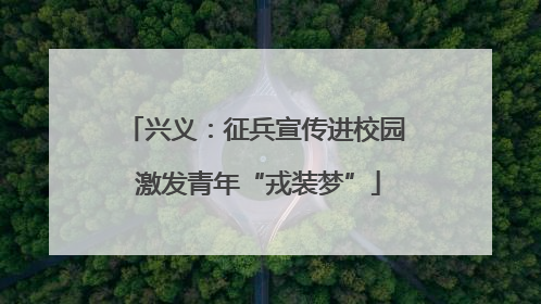 兴义：征兵宣传进校园 激发青年“戎装梦”