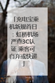 充电宝乘机新规首日：虹桥机场严查3C认证 乘客可自弃或快递