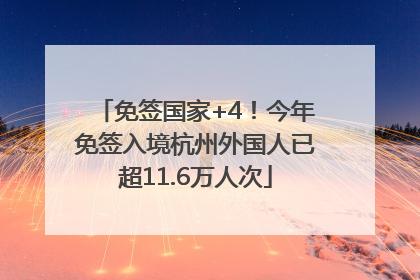 免签国家+4！今年免签入境杭州外国人已超11.6万人次
