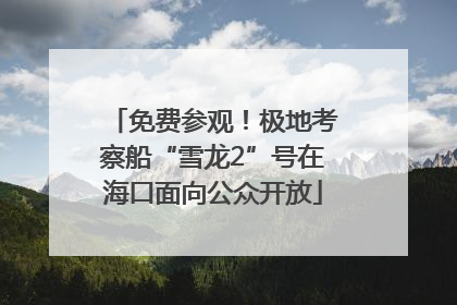 免费参观！极地考察船“雪龙2”号在海口面向公众开放