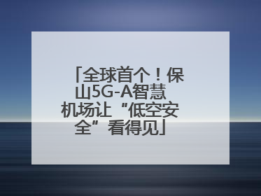 全球首个！保山5G-A智慧机场让“低空安全”看得见