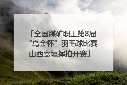 全国煤矿职工第8届“乌金杯”羽毛球比赛山西襄垣挥拍开赛
