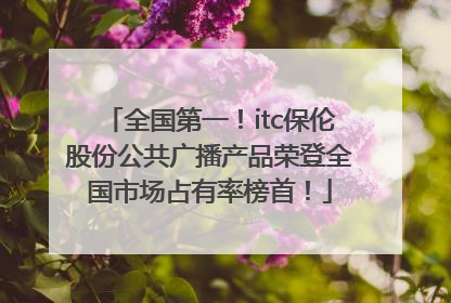 全国第一！itc保伦股份公共广播产品荣登全国市场占有率榜首！