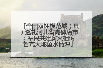 全国双拥模范城（县）巡礼河北省高碑店市：军民共建薪火相传 督亢大地鱼水情深