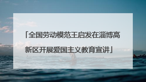 全国劳动模范王启发在淄博高新区开展爱国主义教育宣讲