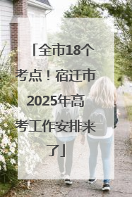 全市18个考点！宿迁市2025年高考工作安排来了