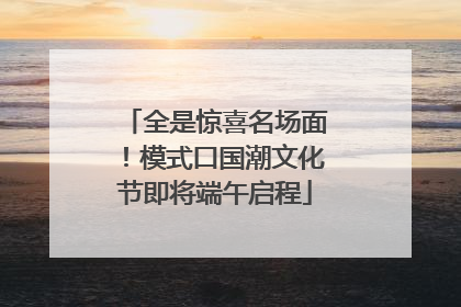全是惊喜名场面！模式口国潮文化节即将端午启程