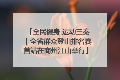 全民健身 运动三秦｜全省群众登山排名赛首站在商州江山举行