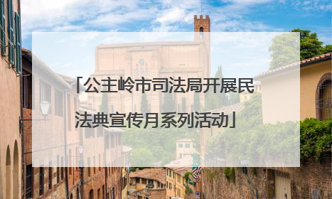 公主岭市司法局开展民法典宣传月系列活动