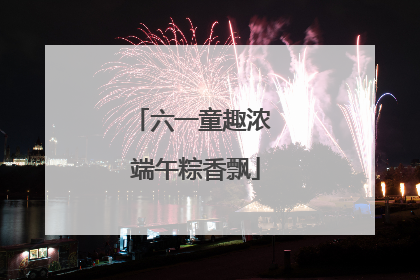 六一童趣浓 端午粽香飘