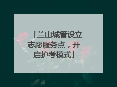 兰山城管设立志愿服务点，开启护考模式