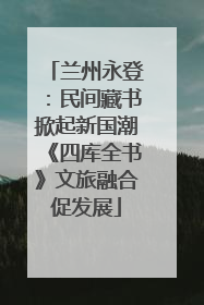 兰州永登：民间藏书掀起新国潮《四库全书》文旅融合促发展