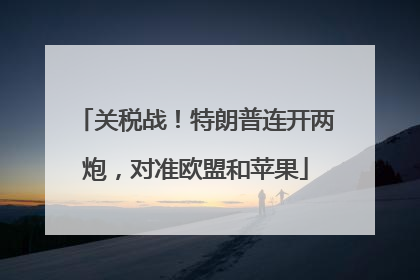 关税战！特朗普连开两炮，对准欧盟和苹果