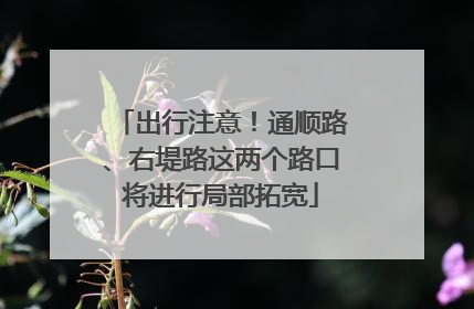 出行注意！通顺路、右堤路这两个路口将进行局部拓宽