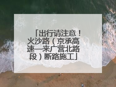 出行请注意！火沙路（京承高速—来广营北路段）断路施工
