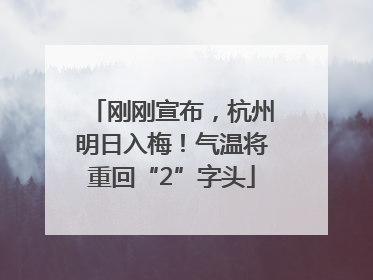 刚刚宣布，杭州明日入梅！气温将重回“2”字头