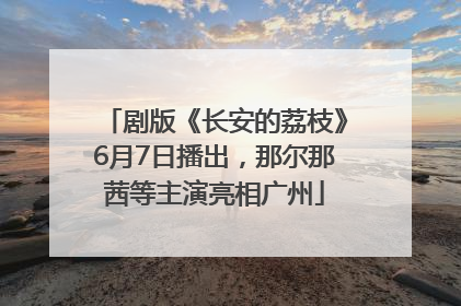 剧版《长安的荔枝》6月7日播出，那尔那茜等主演亮相广州