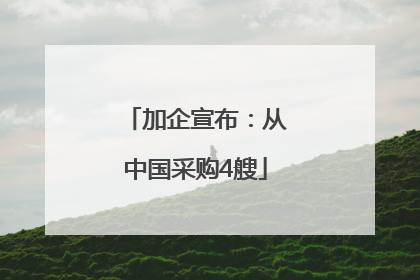 加企宣布：从中国采购4艘