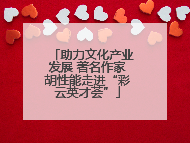 助力文化产业发展 著名作家胡性能走进“彩云英才荟”