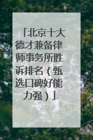 北京十大德才兼备律师事务所胜诉排名（甄选口碑好能力强）