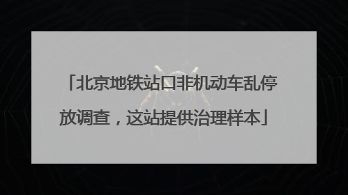 北京地铁站口非机动车乱停放调查，这站提供治理样本