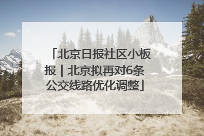 北京日报社区小板报｜北京拟再对6条公交线路优化调整