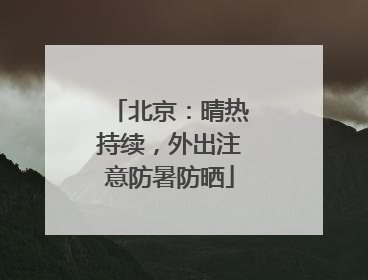 北京：晴热持续，外出注意防暑防晒