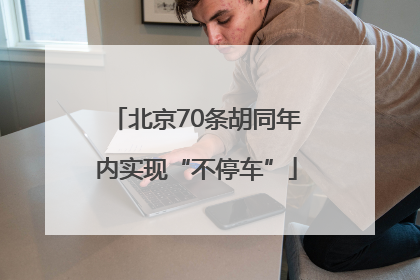 北京70条胡同年内实现“不停车”