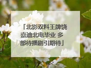 北影双料王牌饶嘉迪北电毕业 多部待播剧引期待