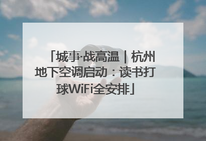 城事·战高温｜杭州地下空调启动：读书打球WiFi全安排