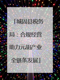城固县税务局：合规经营助力元胡产业全链条发展