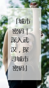 城市密码｜深入武汉，探寻城市密码