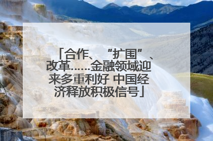 合作、“扩围”、改革……金融领域迎来多重利好 中国经济释放积极信号