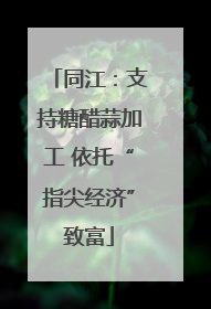 同江：支持糖醋蒜加工 依托“指尖经济”致富