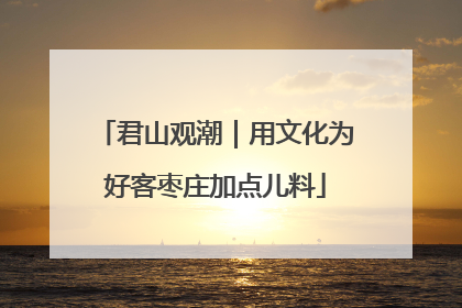 君山观潮｜用文化为好客枣庄加点儿料