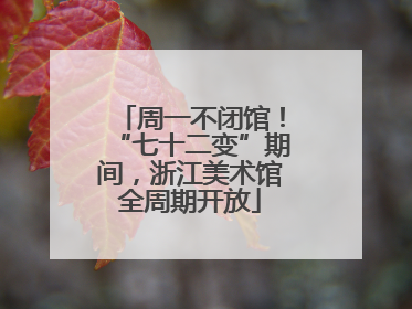 周一不闭馆！“七十二变”期间，浙江美术馆全周期开放