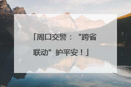 周口交警：“跨省联动”护平安！