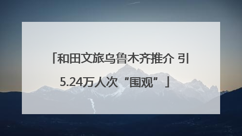 和田文旅乌鲁木齐推介 引5.24万人次“围观”