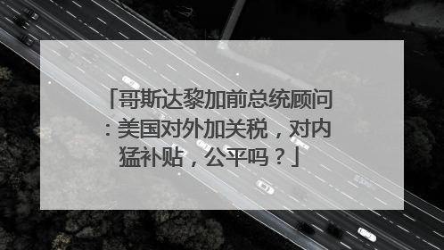 哥斯达黎加前总统顾问：美国对外加关税，对内猛补贴，公平吗？