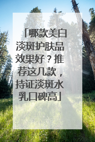 哪款美白淡斑护肤品效果好？推荐这几款，持证淡斑水乳口碑高